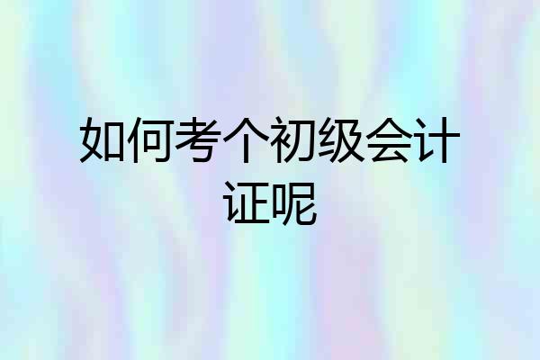 如何考个初级会计证呢