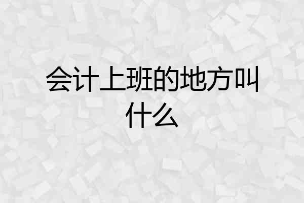 会计上班的地方叫什么