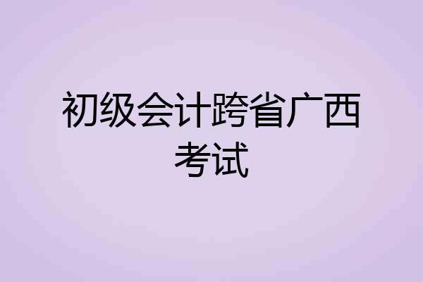 初级会计跨省广西考试