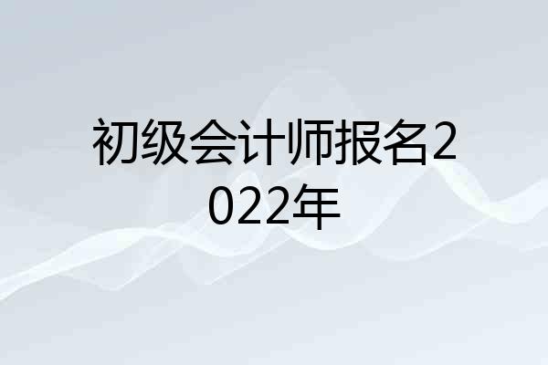 初级会计师报名2022年