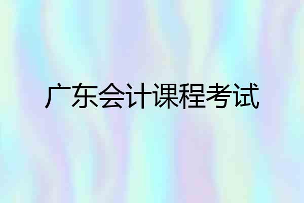 广东会计课程考试