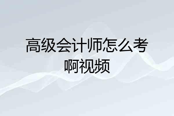 高级会计师怎么考啊视频