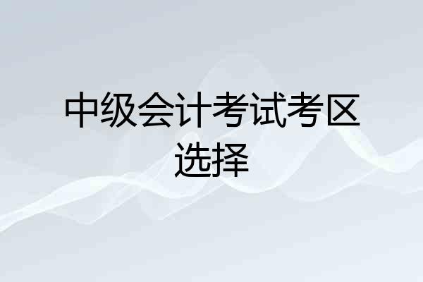 中级会计考试考区选择