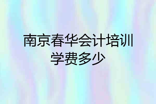 南京春华会计培训学费多少