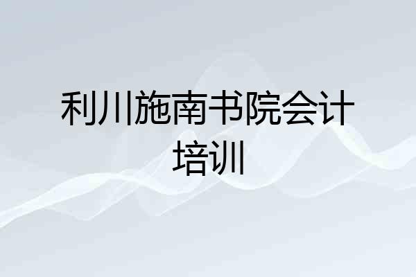 利川施南书院会计培训