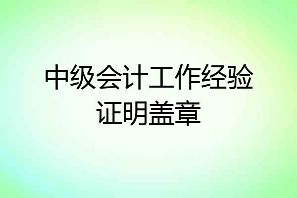 中级会计工作经验证明盖章
