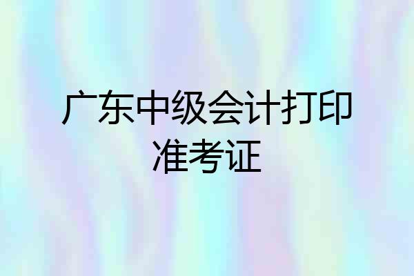 广东中级会计打印准考证