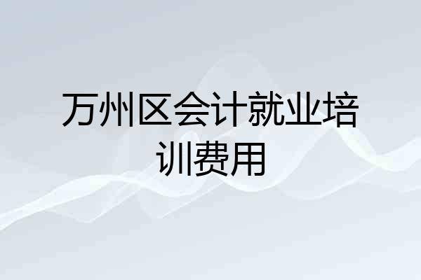 万州区会计就业培训费用