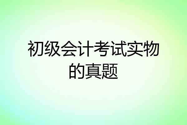 初级会计考试实物的真题