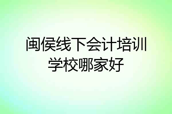闽侯线下会计培训学校哪家好