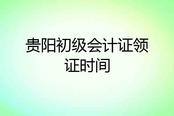 贵阳初级会计证领证时间
