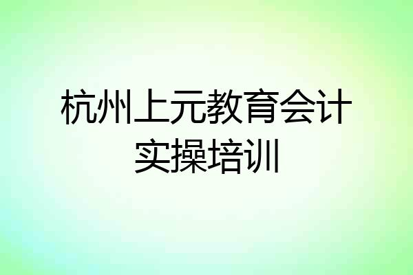 杭州上元教育会计实操培训