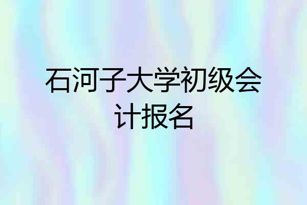 石河子大学初级会计报名