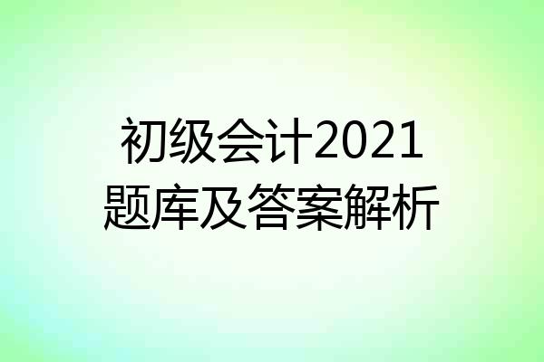 初级会计2021题库及答案解析