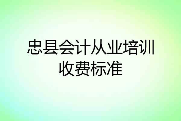 忠县会计从业培训收费标准