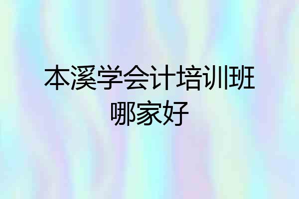 本溪学会计培训班哪家好