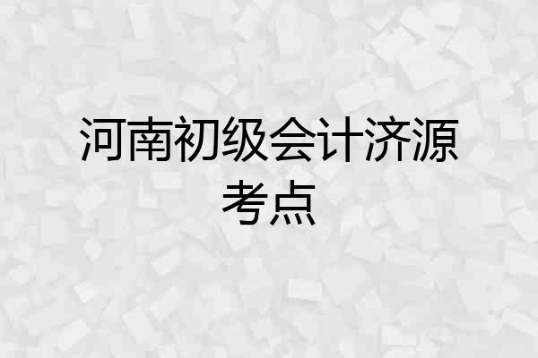 河南初级会计济源考点