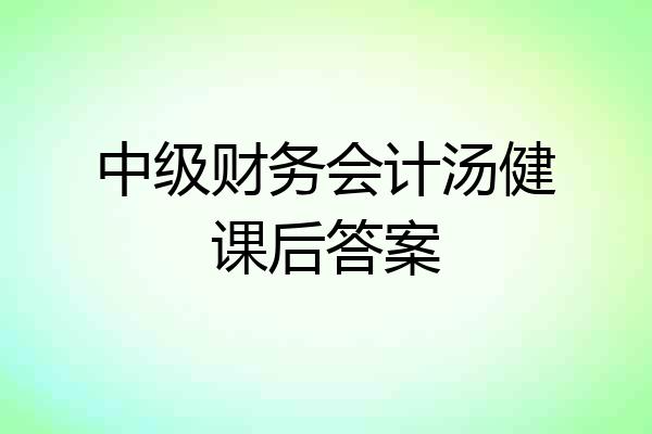 中级财务会计汤健课后答案