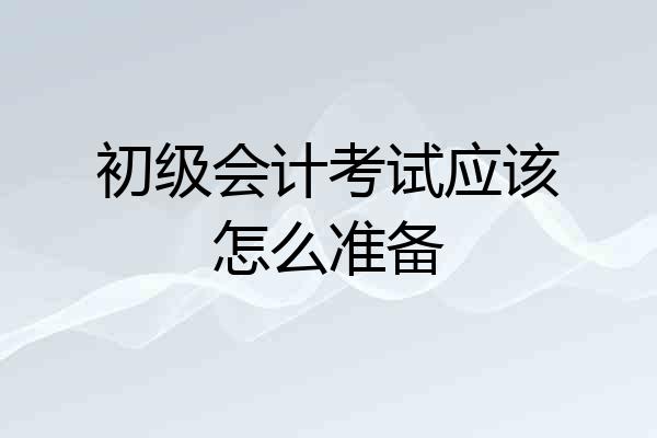 初级会计考试应该怎么准备