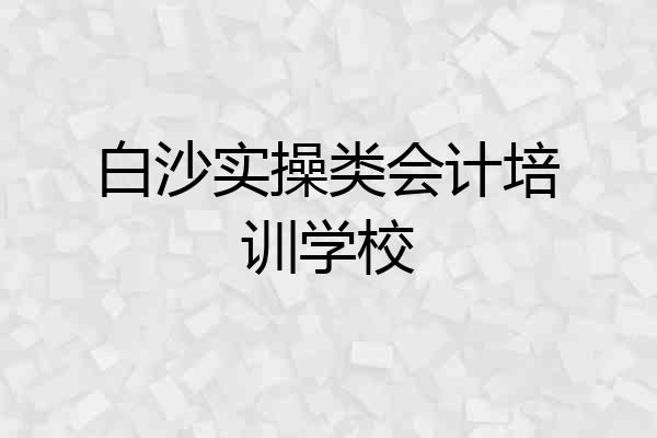 白沙实操类会计培训学校