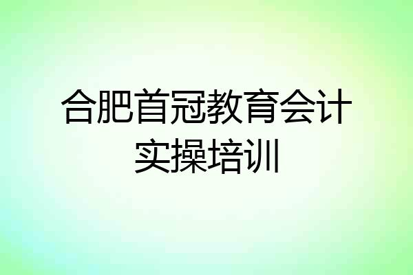 合肥首冠教育会计实操培训