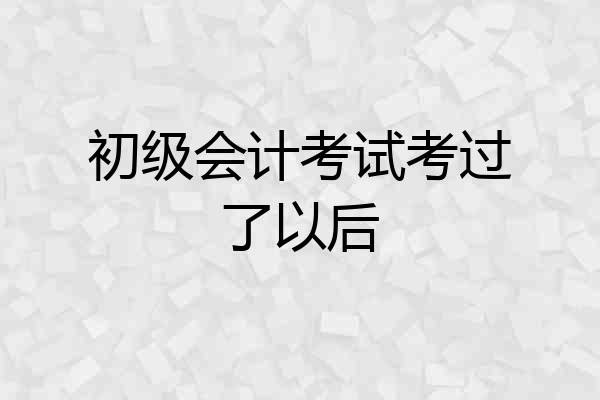 初级会计考试考过了以后