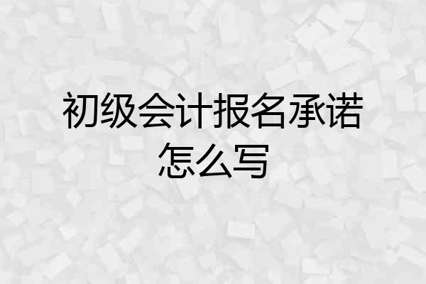 初级会计报名承诺怎么写
