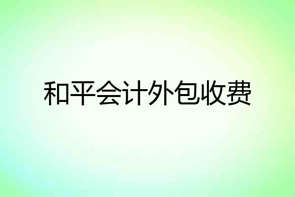 和平会计外包收费