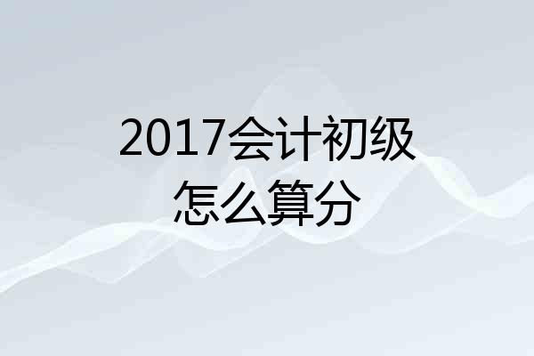 2017会计初级怎么算分