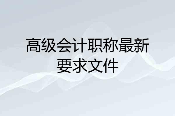 高级会计职称最新要求文件