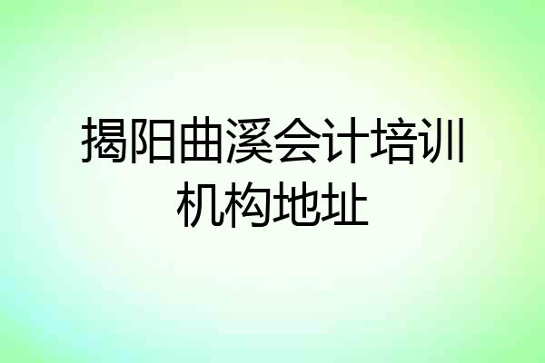 揭阳曲溪会计培训机构地址