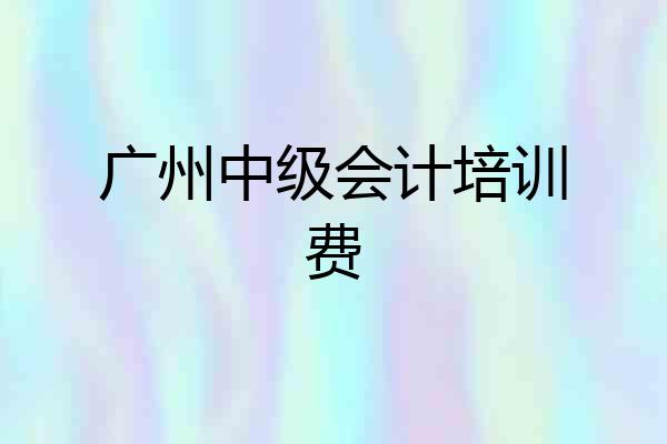 广州中级会计培训费
