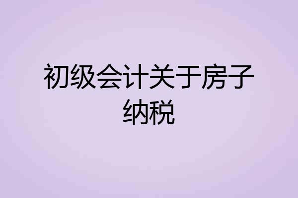 初级会计关于房子纳税