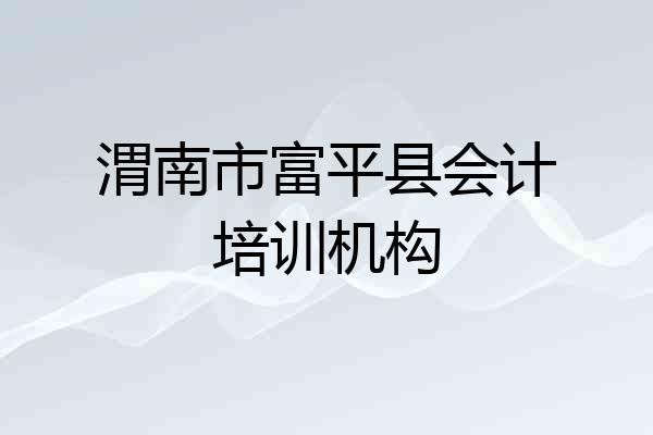 渭南市富平县会计培训机构