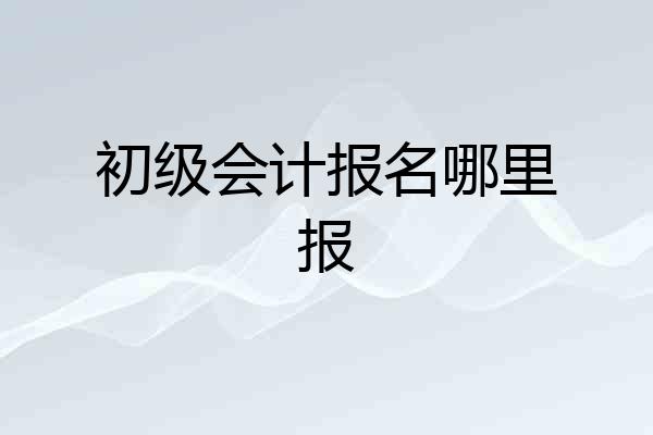 初级会计报名哪里报