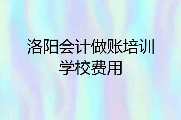 洛阳会计做账培训学校费用