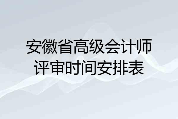 安徽省高级会计师评审时间安排表