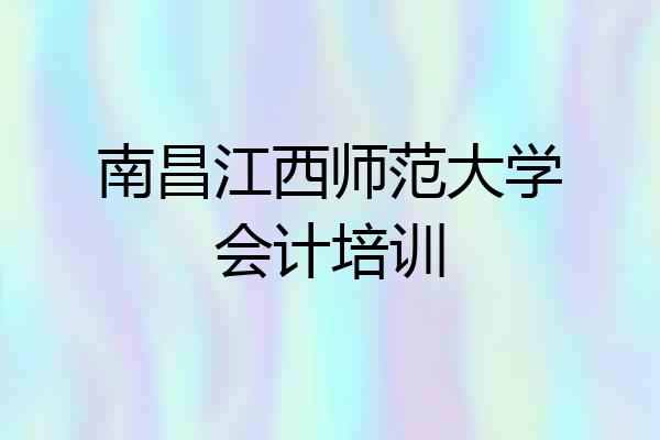 南昌江西师范大学会计培训