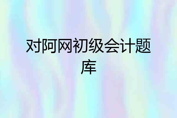 对阿网初级会计题库