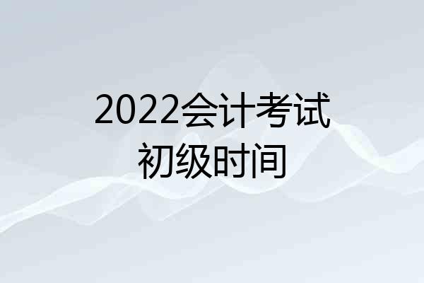2022会计考试初级时间