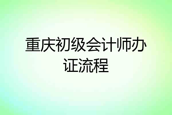 重庆初级会计师办证流程