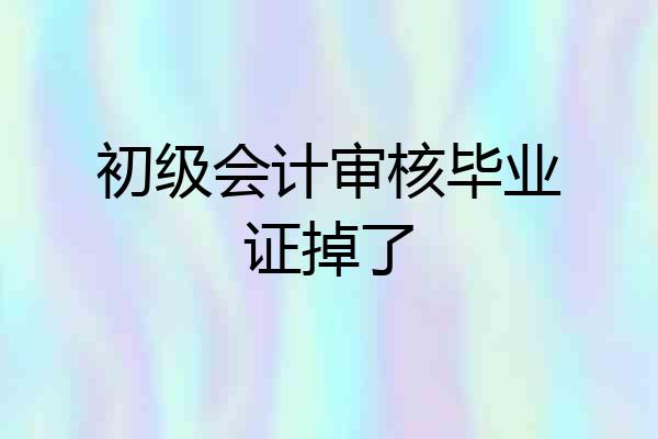 初级会计审核毕业证掉了