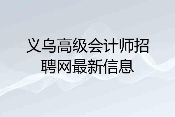 义乌高级会计师招聘网最新信息