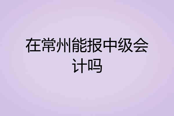 在常州能报中级会计吗