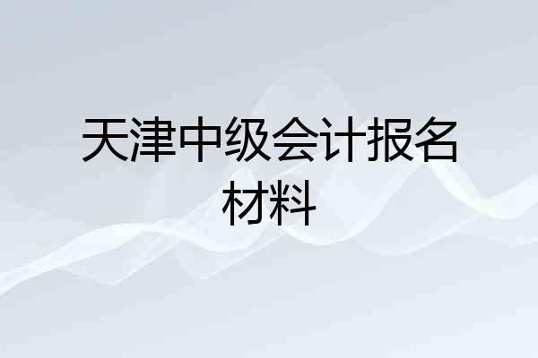 天津中级会计报名材料