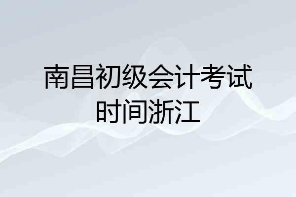 南昌初级会计考试时间浙江