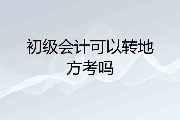 初级会计可以转地方考吗