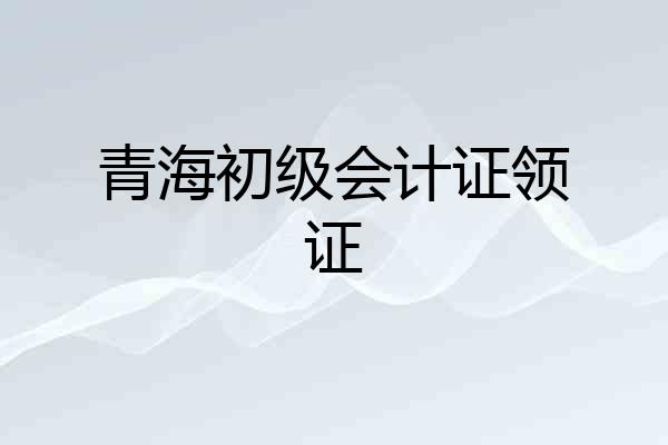 青海初级会计证领证