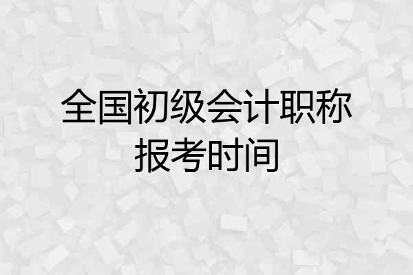 全国初级会计职称报考时间