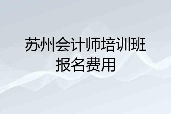 苏州会计师培训班报名费用